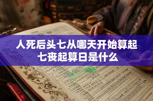 人死后头七从哪天开始算起 七丧起算日是什么