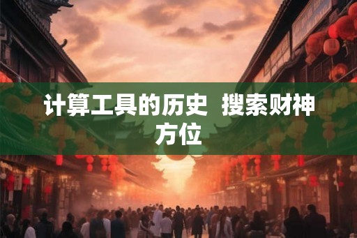 计算工具的历史  搜索财神方位