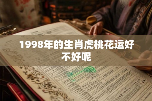 1998年的生肖虎桃花运好不好呢