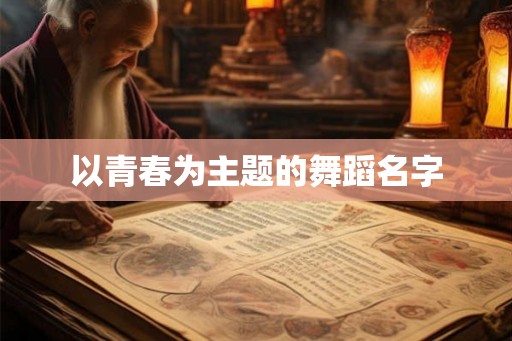 以青春为主题的舞蹈名字