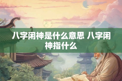 八字闲神是什么意思 八字闲神指什么