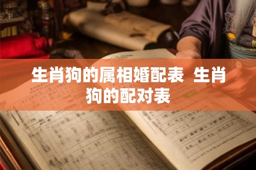生肖狗的属相婚配表  生肖狗的配对表