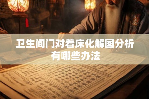 卫生间门对着床化解图分析 有哪些办法