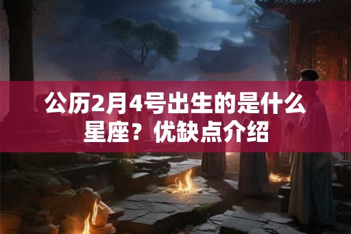 公历2月4号出生的是什么星座？优缺点介绍