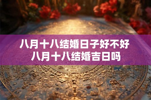 八月十八结婚日子好不好 八月十八结婚吉日吗