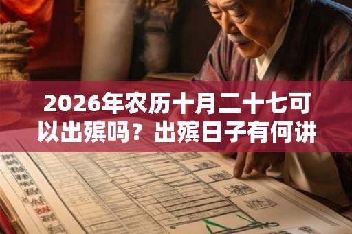 2026年农历十月二十七可以出殡吗?出殡日子有何讲究? 2026年农历十月二十七可以出殡吗?出殡日子有何讲究?