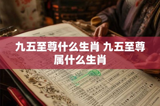 九五至尊什么生肖 九五至尊属什么生肖