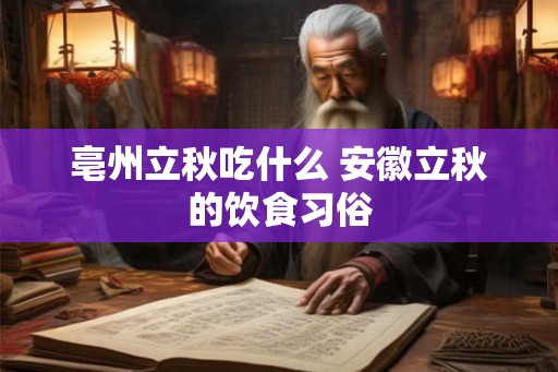 亳州立秋吃什么 安徽立秋的饮食习俗