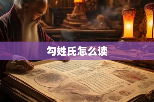 勾姓氏怎么读 勾姓氏怎么读