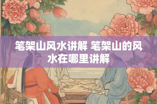 笔架山风水讲解 笔架山的风水在哪里讲解