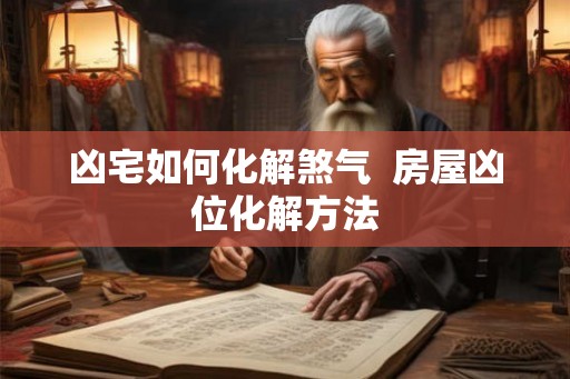 凶宅如何化解煞气  房屋凶位化解方法