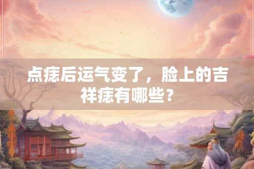 点痣后运气变了，脸上的吉祥痣有哪些？