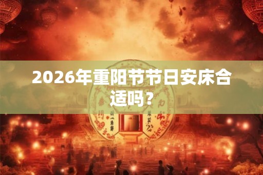2026年重阳节节日安床合适吗？