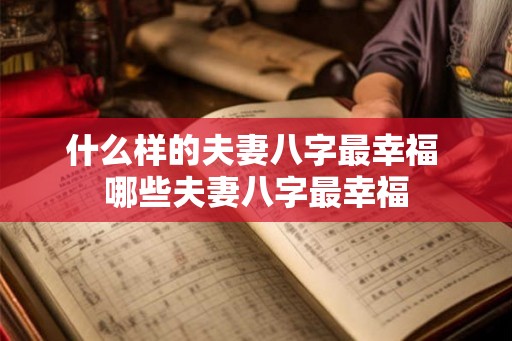 什么样的夫妻八字最幸福 哪些夫妻八字最幸福