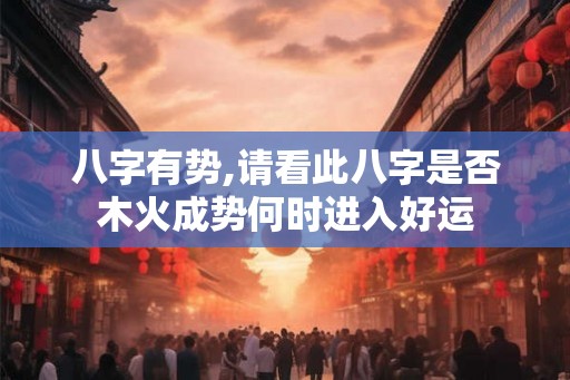八字有势,请看此八字是否木火成势何时进入好运