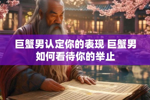 巨蟹男认定你的表现 巨蟹男如何看待你的举止