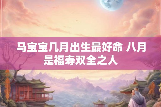马宝宝几月出生最好命 八月是福寿双全之人