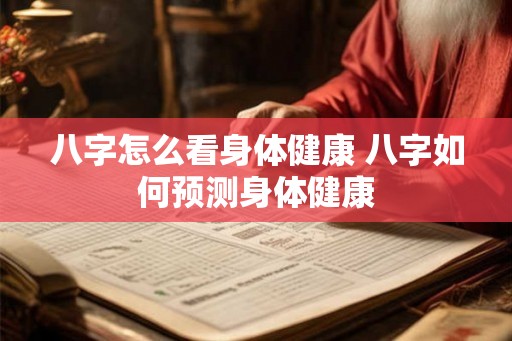 八字怎么看身体健康 八字如何预测身体健康