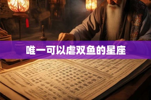 唯一可以虐双鱼的星座