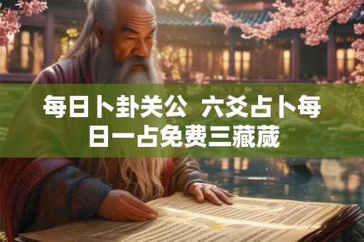 每日卜卦关公  六爻占卜每日一占免费三藏蒇