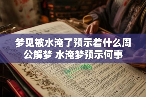梦见被水淹了预示着什么周公解梦 水淹梦预示何事