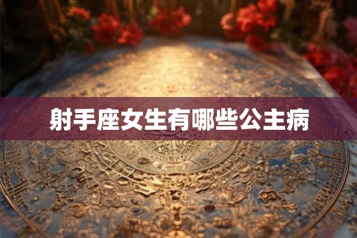 射手座女生有哪些公主病