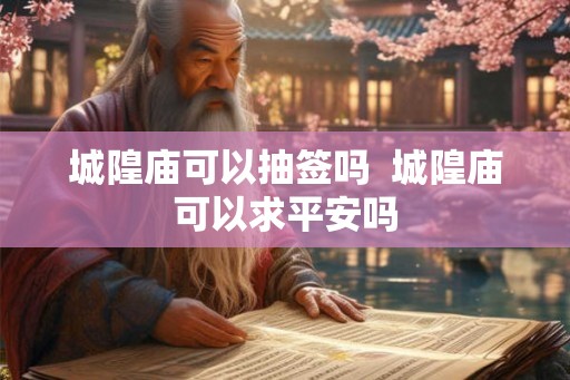 城隍庙可以抽签吗  城隍庙可以求平安吗