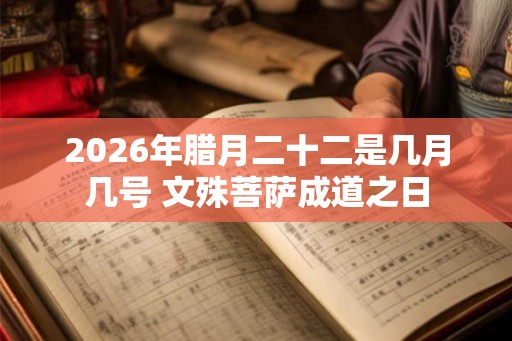 2026年腊月二十二是几月几号 文殊菩萨成道之日