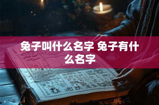 兔子叫什么名字 兔子有什么名字