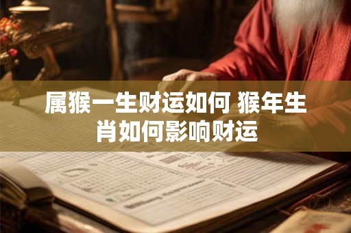 属猴一生财运如何 猴年生肖如何影响财运