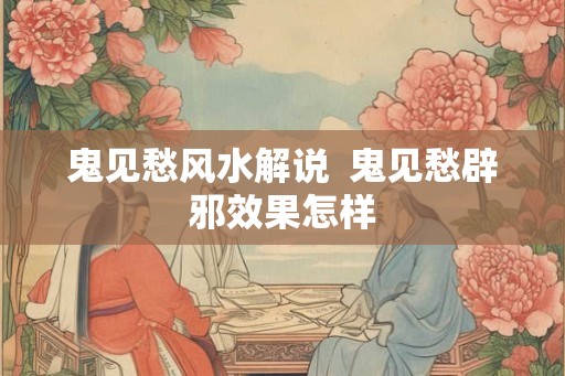 鬼见愁风水解说  鬼见愁辟邪效果怎样