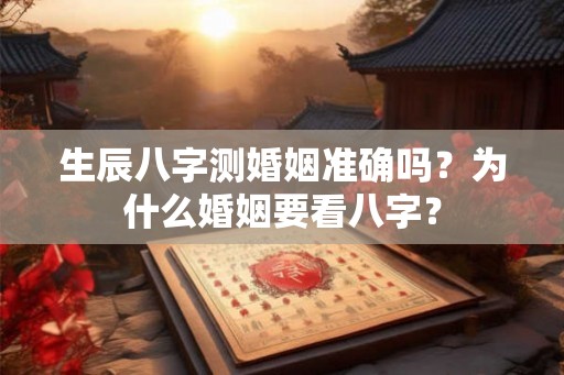 生辰八字测婚姻准确吗？为什么婚姻要看八字？
