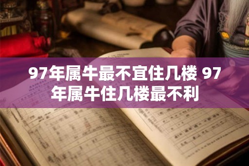 97年属牛最不宜住几楼 97年属牛住几楼最不利