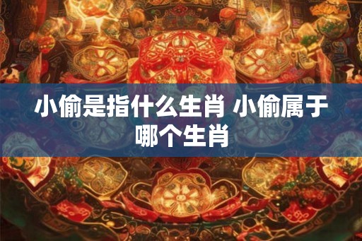 小偷是指什么生肖 小偷属于哪个生肖