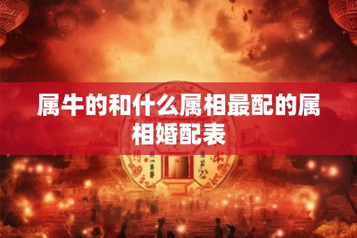 属牛的和什么属相最配的属相婚配表
