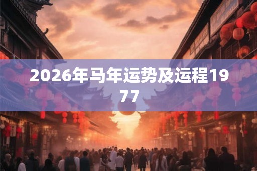 2026年马年运势及运程1977