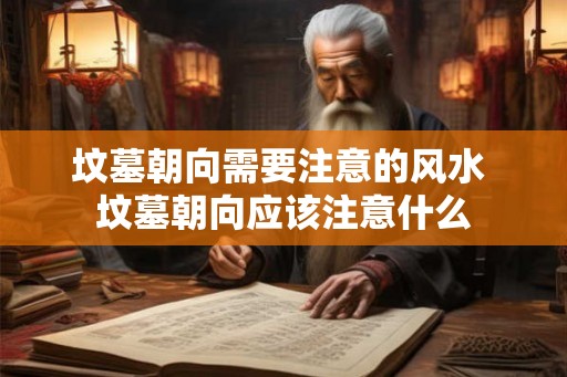 坟墓朝向需要注意的风水 坟墓朝向应该注意什么
