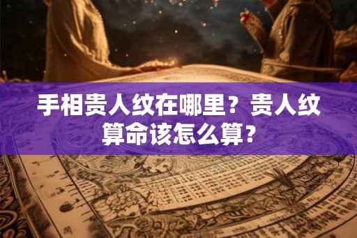 手相贵人纹在哪里?贵人纹算命该怎么算? 手相贵人纹在哪里?贵人纹算命该怎么算?