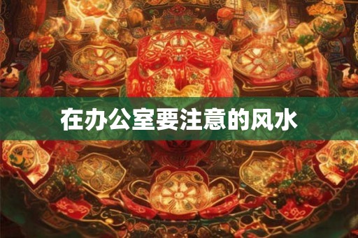 在办公室要注意的风水