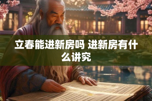 立春能进新房吗 进新房有什么讲究