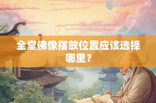 全堂佛像摆放位置应该选择哪里? 全堂佛像摆放位置应该选择哪里?