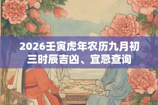 2026壬寅虎年农历九月初三时辰吉凶、宜忌查询