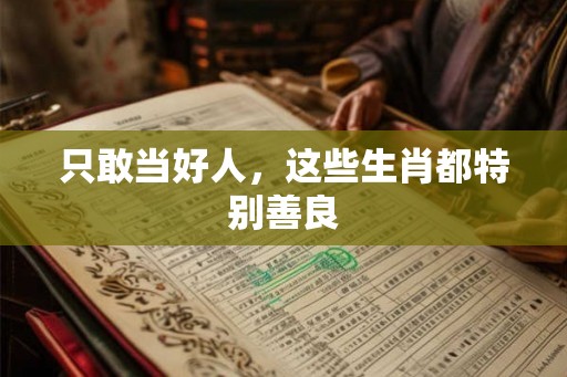 只敢当好人，这些生肖都特别善良