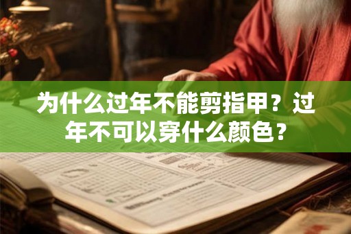 为什么过年不能剪指甲?过年不可以穿什么颜色? 为什么过年不能剪指甲?过年不可以穿什么颜色?