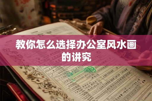 教你怎么选择办公室风水画的讲究