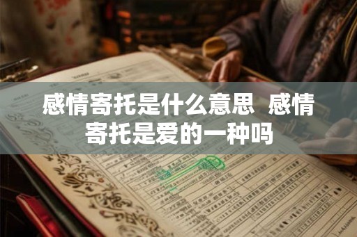 感情寄托是什么意思  感情寄托是爱的一种吗