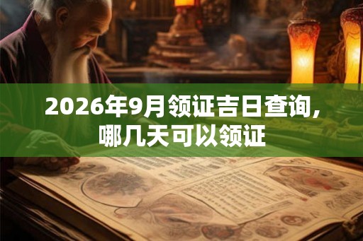 2026年9月领证吉日查询,哪几天可以领证