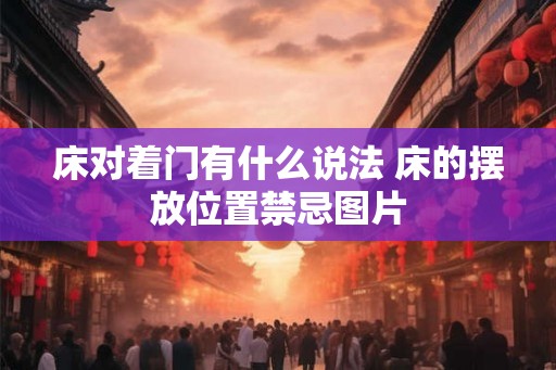 床对着门有什么说法 床的摆放位置禁忌图片 床对着门有什么说法 床的摆放位置禁忌图片