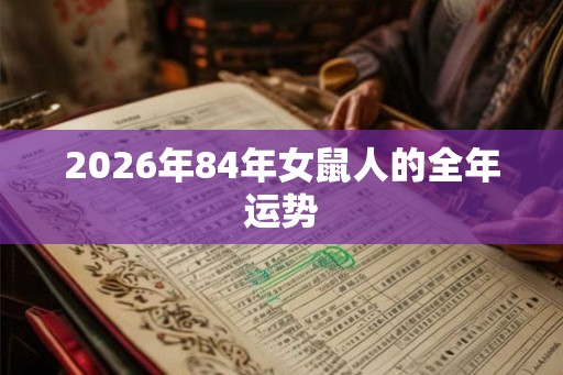 2026年84年女鼠人的全年运势 2026年84年女鼠人的全年运势