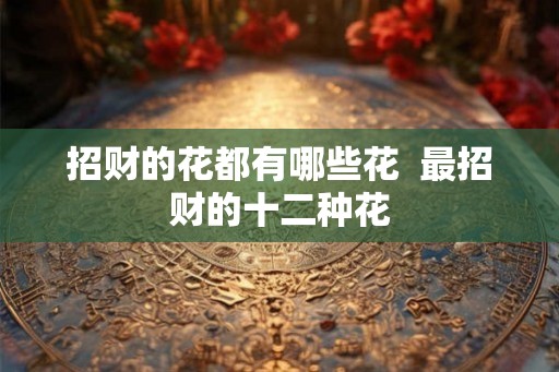 招财的花都有哪些花  最招财的十二种花